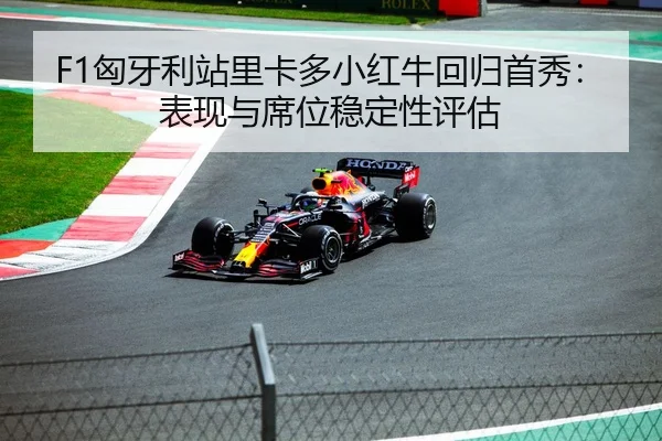F1匈牙利站里卡多小红牛回归首秀：表现与席位稳定性评估