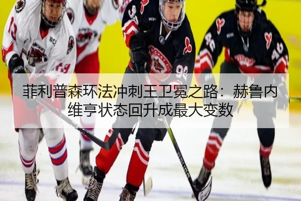菲利普森环法冲刺王卫冕之路：赫鲁内维亨状态回升成最大变数