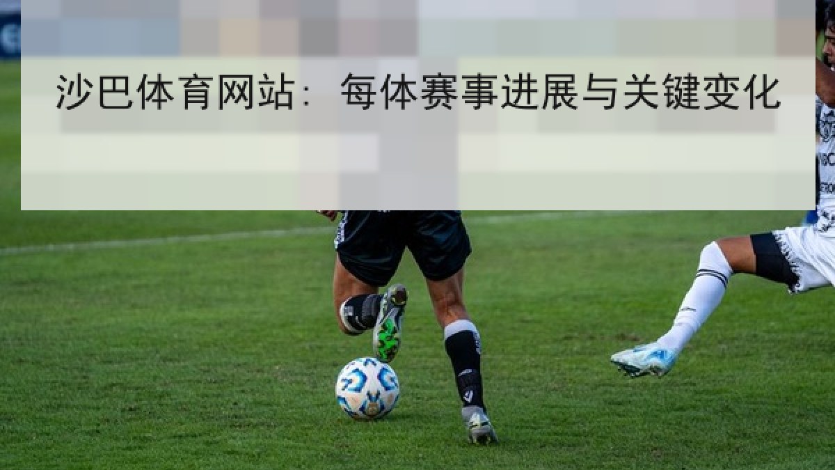 沙巴体育网站: 每体赛事进展与关键变化