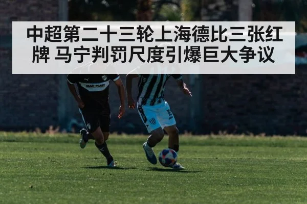 中超第二十三轮上海德比三张红牌 马宁判罚尺度引爆巨大争议