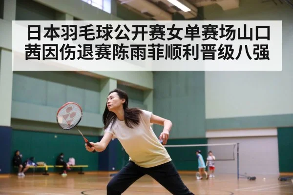 日本羽毛球公开赛女单赛场山口茜因伤退赛陈雨菲顺利晋级八强