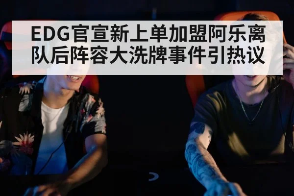 EDG官宣新上单加盟阿乐离队后阵容大洗牌事件引热议