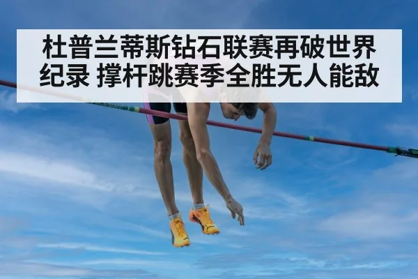 杜普兰蒂斯钻石联赛再破世界纪录 撑杆跳赛季全胜无人能敌