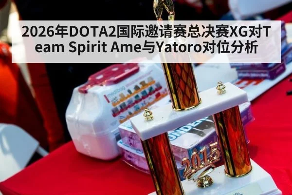 2026年DOTA2国际邀请赛总决赛XG对Team Spirit Ame与Yatoro对位分析