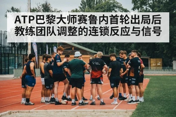 ATP巴黎大师赛鲁内首轮出局后教练团队调整的连锁反应与信号